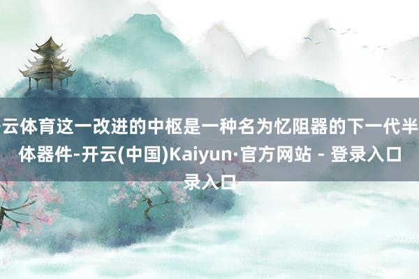 开云体育这一改进的中枢是一种名为忆阻器的下一代半导体器件-开云(中国)Kaiyun·官方网站 - 登录入口