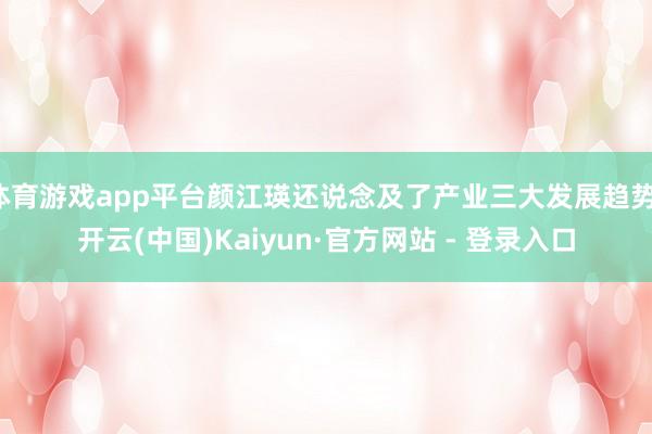 体育游戏app平台颜江瑛还说念及了产业三大发展趋势-开云(中国)Kaiyun·官方网站 - 登录入口