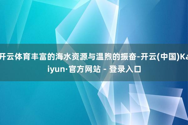 开云体育丰富的海水资源与温煦的振奋-开云(中国)Kaiyun·官方网站 - 登录入口