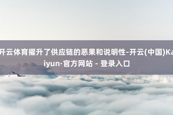 开云体育擢升了供应链的恶果和说明性-开云(中国)Kaiyun·官方网站 - 登录入口