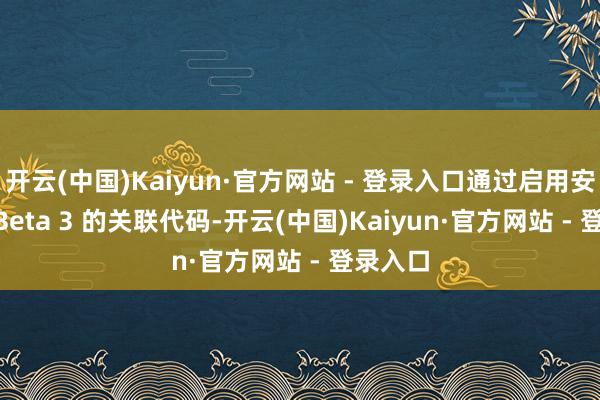 开云(中国)Kaiyun·官方网站 - 登录入口通过启用安卓 16 Beta 3 的关联代码-开云(中国)Kaiyun·官方网站 - 登录入口