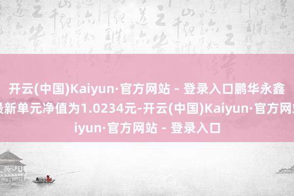 开云(中国)Kaiyun·官方网站 - 登录入口鹏华永鑫一年定开债最新单元净值为1.0234元-开云(中国)Kaiyun·官方网站 - 登录入口