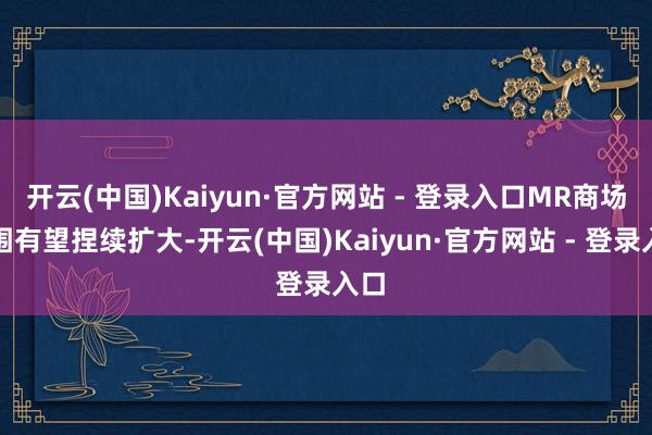 开云(中国)Kaiyun·官方网站 - 登录入口MR商场范围有望捏续扩大-开云(中国)Kaiyun·官方网站 - 登录入口