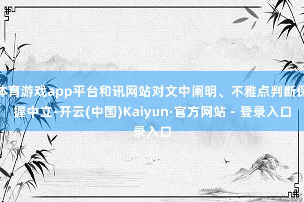 体育游戏app平台和讯网站对文中阐明、不雅点判断保握中立-开云(中国)Kaiyun·官方网站 - 登录入口