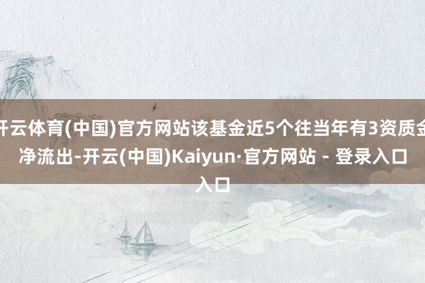 开云体育(中国)官方网站该基金近5个往当年有3资质金净流出-开云(中国)Kaiyun·官方网站 - 登录入口