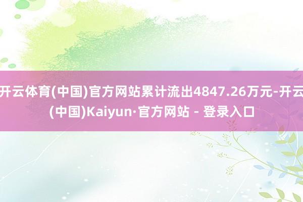 开云体育(中国)官方网站累计流出4847.26万元-开云(中国)Kaiyun·官方网站 - 登录入口