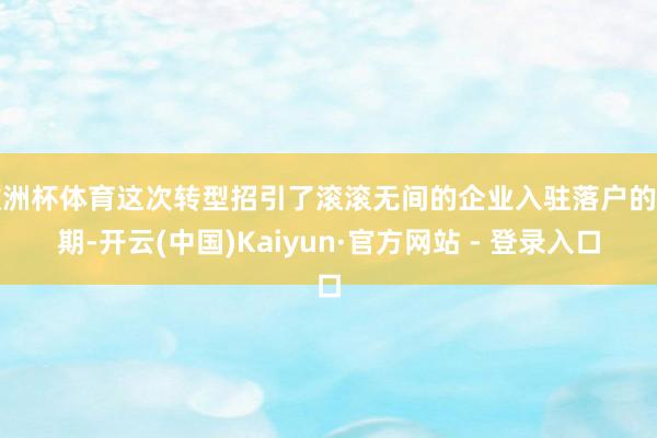 欧洲杯体育这次转型招引了滚滚无间的企业入驻落户的同期-开云(中国)Kaiyun·官方网站 - 登录入口