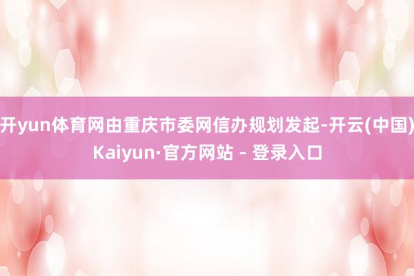 开yun体育网由重庆市委网信办规划发起-开云(中国)Kaiyun·官方网站 - 登录入口