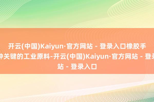 开云(中国)Kaiyun·官方网站 - 登录入口橡胶手脚一种关键的工业原料-开云(中国)Kaiyun·官方网站 - 登录入口