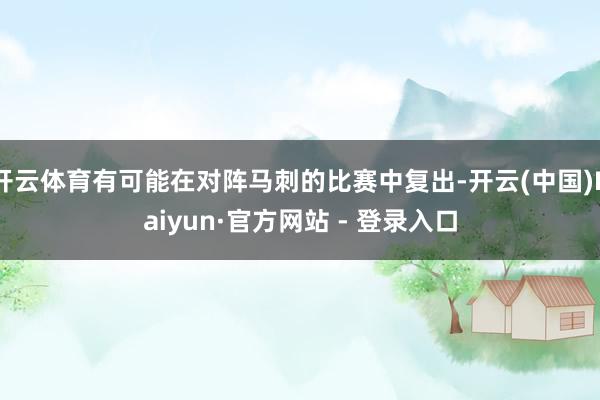 开云体育有可能在对阵马刺的比赛中复出-开云(中国)Kaiyun·官方网站 - 登录入口