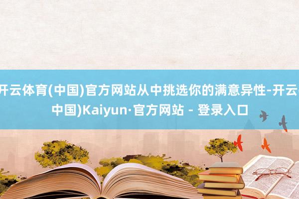 开云体育(中国)官方网站从中挑选你的满意异性-开云(中国)Kaiyun·官方网站 - 登录入口
