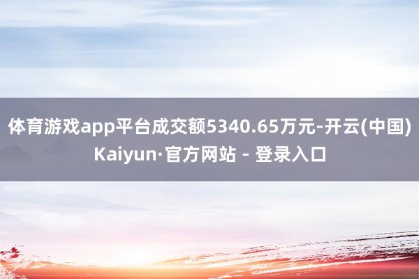体育游戏app平台成交额5340.65万元-开云(中国)Kaiyun·官方网站 - 登录入口
