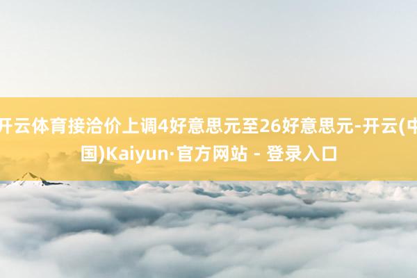 开云体育接洽价上调4好意思元至26好意思元-开云(中国)Kaiyun·官方网站 - 登录入口