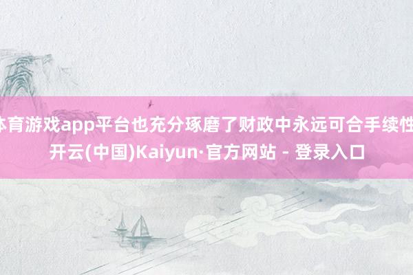 体育游戏app平台也充分琢磨了财政中永远可合手续性-开云(中国)Kaiyun·官方网站 - 登录入口
