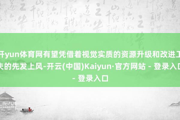 开yun体育网有望凭借着视觉实质的资源升级和改进工夫的先发上风-开云(中国)Kaiyun·官方网站 - 登录入口