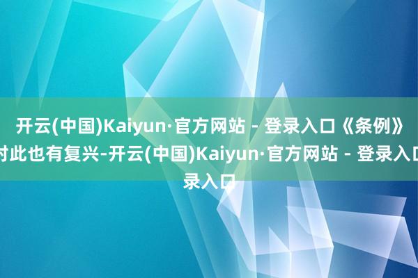开云(中国)Kaiyun·官方网站 - 登录入口《条例》对此也有复兴-开云(中国)Kaiyun·官方网站 - 登录入口