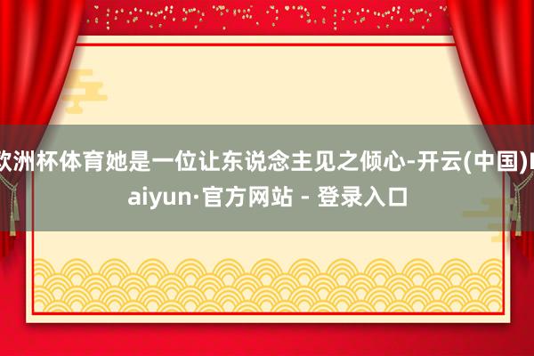 欧洲杯体育她是一位让东说念主见之倾心-开云(中国)Kaiyun·官方网站 - 登录入口