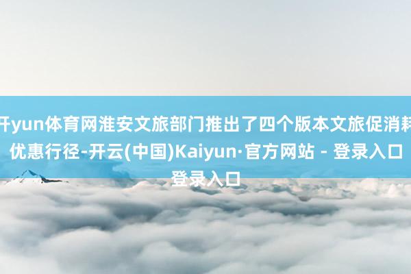 开yun体育网淮安文旅部门推出了四个版本文旅促消耗优惠行径-开云(中国)Kaiyun·官方网站 - 登录入口