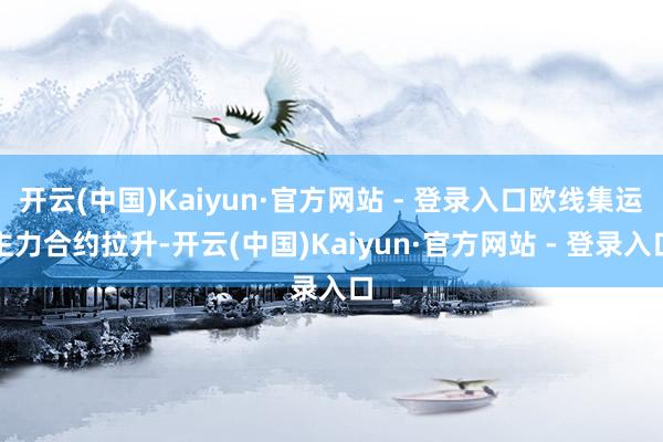 开云(中国)Kaiyun·官方网站 - 登录入口欧线集运主力合约拉升-开云(中国)Kaiyun·官方网站 - 登录入口