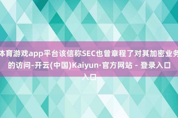 体育游戏app平台该信称SEC也曾章程了对其加密业务的访问-开云(中国)Kaiyun·官方网站 - 登录入口
