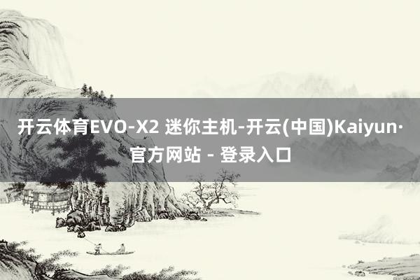 开云体育EVO-X2 迷你主机-开云(中国)Kaiyun·官方网站 - 登录入口