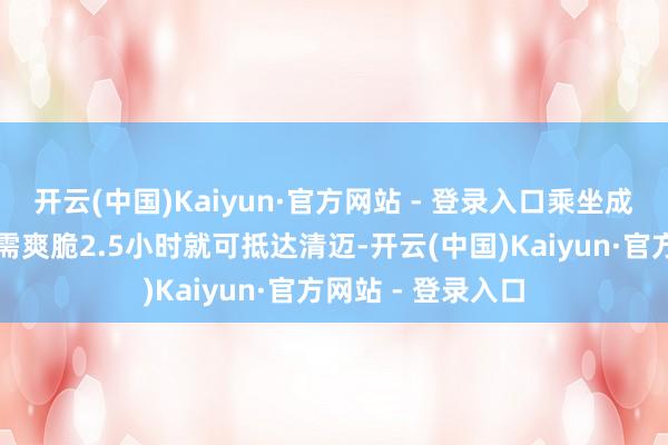 开云(中国)Kaiyun·官方网站 - 登录入口乘坐成王人航空航班只需爽脆2.5小时就可抵达清迈-开云(中国)Kaiyun·官方网站 - 登录入口