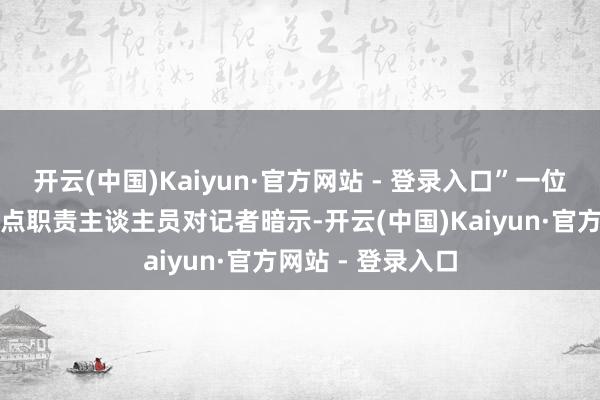 开云(中国)Kaiyun·官方网站 - 登录入口”一位国有大型银行网点职责主谈主员对记者暗示-开云(中国)Kaiyun·官方网站 - 登录入口