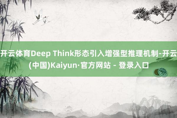 开云体育Deep Think形态引入增强型推理机制-开云(中国)Kaiyun·官方网站 - 登录入口