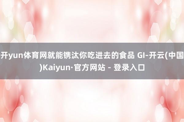 开yun体育网就能镌汰你吃进去的食品 GI-开云(中国)Kaiyun·官方网站 - 登录入口