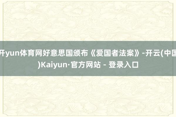 开yun体育网好意思国颁布《爱国者法案》-开云(中国)Kaiyun·官方网站 - 登录入口