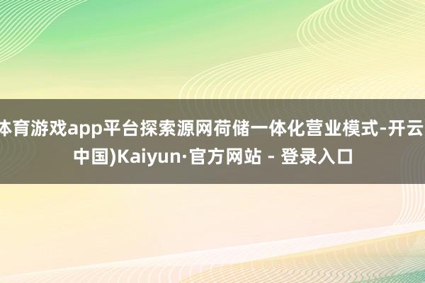 体育游戏app平台探索源网荷储一体化营业模式-开云(中国)Kaiyun·官方网站 - 登录入口