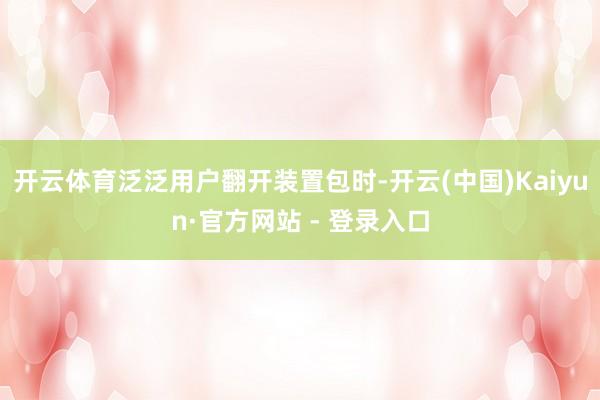 开云体育泛泛用户翻开装置包时-开云(中国)Kaiyun·官方网站 - 登录入口