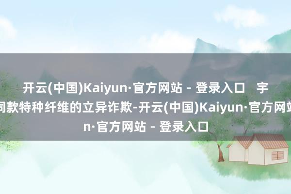 开云(中国)Kaiyun·官方网站 - 登录入口   宇航服牵引绳同款特种纤维的立异诈欺-开云(中国)Kaiyun·官方网站 - 登录入口