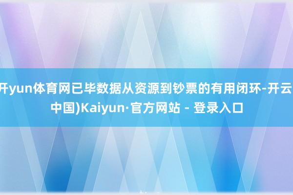开yun体育网已毕数据从资源到钞票的有用闭环-开云(中国)Kaiyun·官方网站 - 登录入口