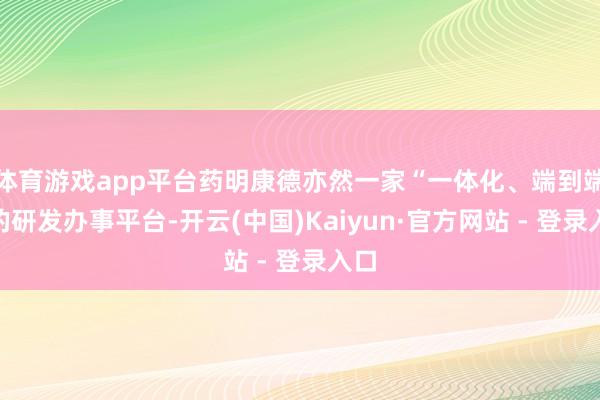 体育游戏app平台药明康德亦然一家“一体化、端到端”的研发办事平台-开云(中国)Kaiyun·官方网站 - 登录入口
