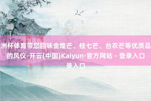 欧洲杯体育带您回味金煌芒、桂七芒、台农芒等优质品种的风仪-开云(中国)Kaiyun·官方网站 - 登录入口
