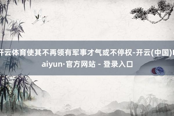 开云体育使其不再领有军事才气或不停权-开云(中国)Kaiyun·官方网站 - 登录入口
