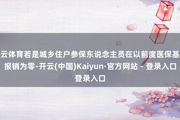 开云体育若是城乡住户参保东说念主员在以前度医保基金报销为零-开云(中国)Kaiyun·官方网站 - 登录入口