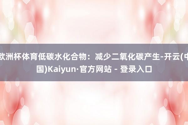 欧洲杯体育低碳水化合物：减少二氧化碳产生-开云(中国)Kaiyun·官方网站 - 登录入口