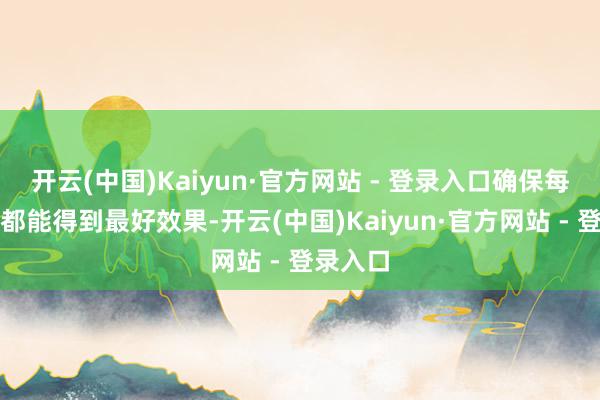 开云(中国)Kaiyun·官方网站 - 登录入口确保每次使用都能得到最好效果-开云(中国)Kaiyun·官方网站 - 登录入口