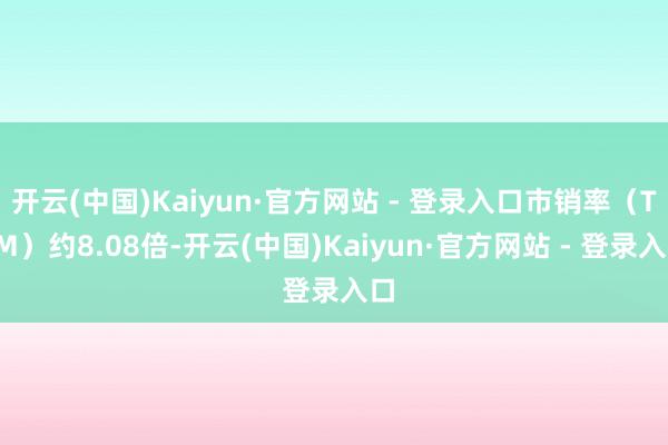 开云(中国)Kaiyun·官方网站 - 登录入口市销率（TTM）约8.08倍-开云(中国)Kaiyun·官方网站 - 登录入口