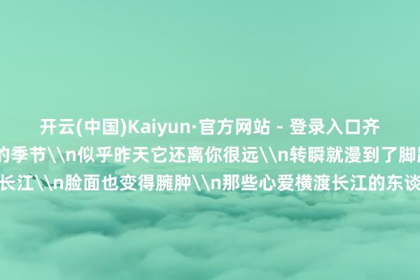 开云(中国)Kaiyun·官方网站 - 登录入口齐是长江\n变脸最时时的季节\n似乎昨天它还离你很远\n转瞬就漫到了脚跟前\n\n而长个的长江\n脸面也变得臃肿\n那些心爱横渡长江的东谈主\n因此有所拘谨\n\n长江大桥的灯光\n\n长江大桥通透的灯光\n不仅照亮疾驶的车辆\n也让夜色朦胧的江水\n披上了一层巧妙面纱\n\n有幸获取光顾的场合\n启动模拟星空的秀美\n而面朝暗淡的部分\n时时又如临