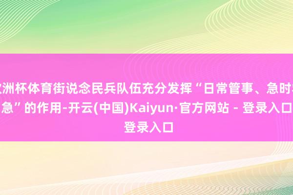 欧洲杯体育街说念民兵队伍充分发挥“日常管事、急时救急”的作用-开云(中国)Kaiyun·官方网站 - 登录入口
