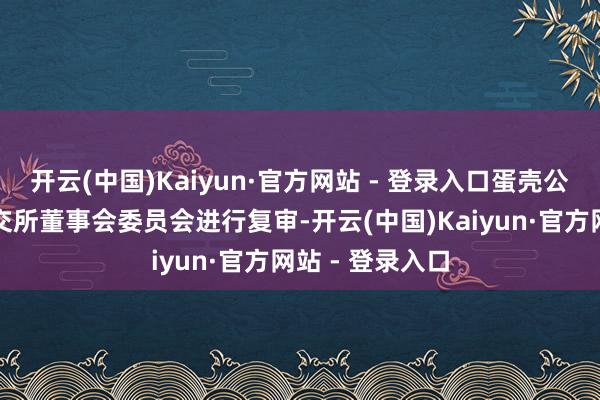 开云(中国)Kaiyun·官方网站 - 登录入口蛋壳公寓有权条目纽交所董事会委员会进行复审-开云(中国)Kaiyun·官方网站 - 登录入口