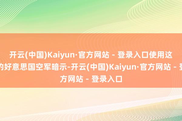 开云(中国)Kaiyun·官方网站 - 登录入口使用这些基地的好意思国空军暗示-开云(中国)Kaiyun·官方网站 - 登录入口