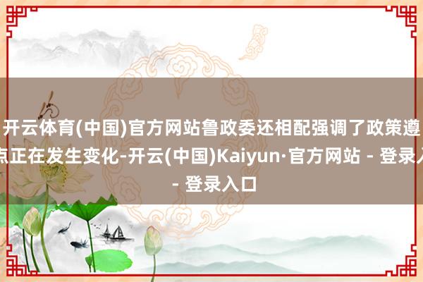 开云体育(中国)官方网站　　鲁政委还相配强调了政策遵循点正在发生变化-开云(中国)Kaiyun·官方网站 - 登录入口