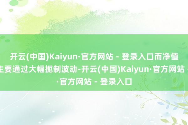 开云(中国)Kaiyun·官方网站 - 登录入口而净值平滑妙技主要通过大幅扼制波动-开云(中国)Kaiyun·官方网站 - 登录入口