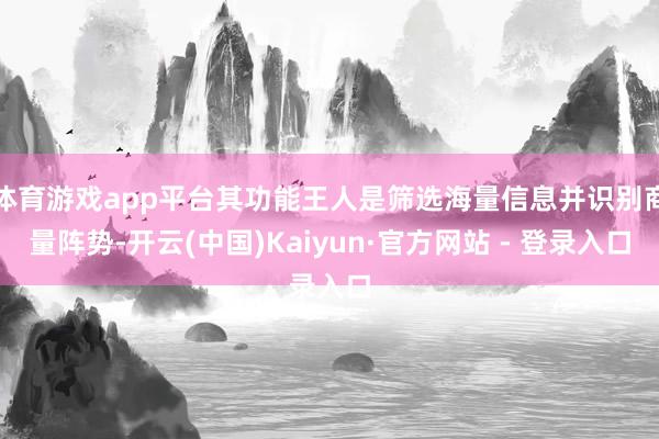 体育游戏app平台其功能王人是筛选海量信息并识别商量阵势-开云(中国)Kaiyun·官方网站 - 登录入口
