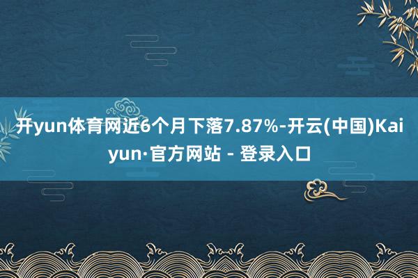 开yun体育网近6个月下落7.87%-开云(中国)Kaiyun·官方网站 - 登录入口