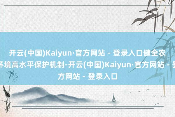 开云(中国)Kaiyun·官方网站 - 登录入口健全农业生态环境高水平保护机制-开云(中国)Kaiyun·官方网站 - 登录入口